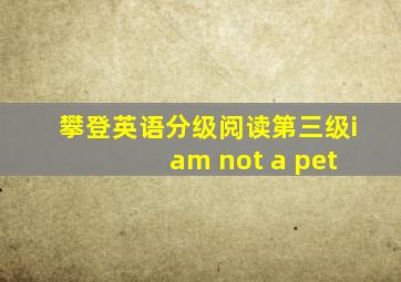 攀登英语分级阅读第三级i am not a pet